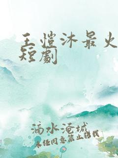 王恺沐最火十部短剧