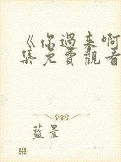 《你过来啊》全集免费观看