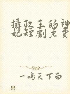 摄政王的神医毒妃短剧免费