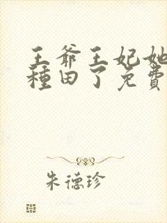 王爷王妃她又去种田了免费阅读免费