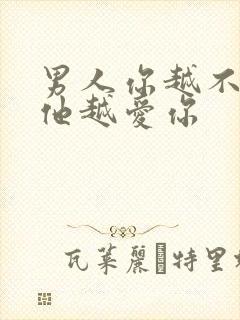 男人你越不爱他他越爱你