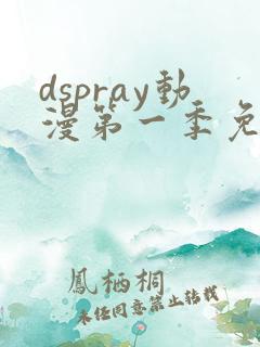 dspray动漫第一季免费播放