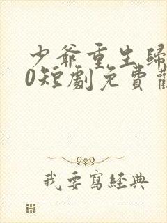 少爷重生归来10短剧免费观看