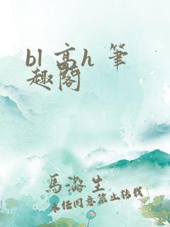 bl 高h 笔趣阁