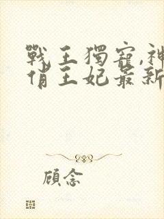 战王独宠,神医俏王妃最新章节免费阅读