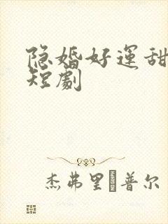 隐婚好运甜妻 短剧