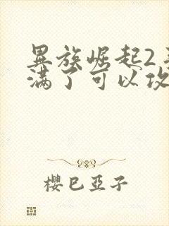 异族崛起2手鞠满了可以攻略谁