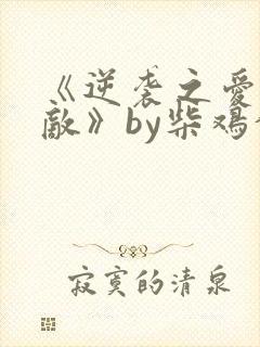 《逆袭之爱上情敌》by柴鸡蛋