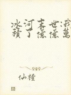 冰河末世:我囤积了亿亿万物资第14集