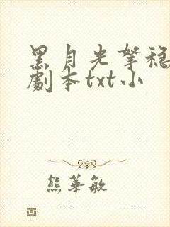 黑月光拿稳be剧本txt小