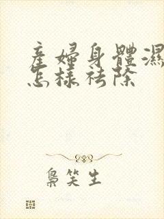 产妇身体湿气重怎样祛除