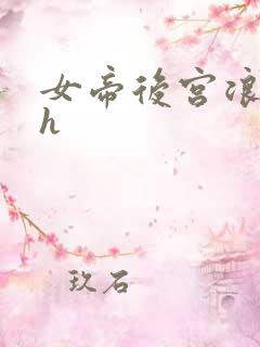 女帝后宫浪荡史h