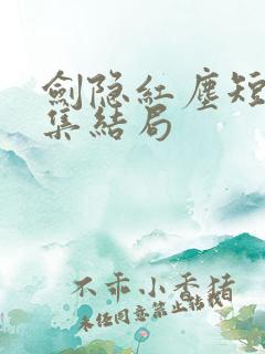 剑隐红尘短剧全集结局