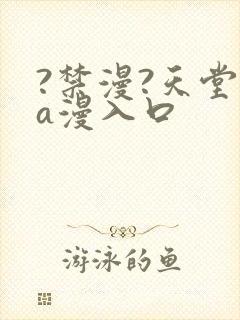 ?禁漫?天堂?a漫入口