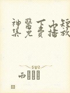 神医下山短剧全集免费播放