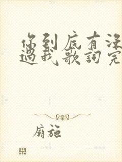 你到底有没有爱过我歌词完整版