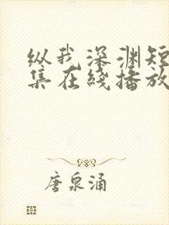 纵我深渊短剧全集在线播放免费观看