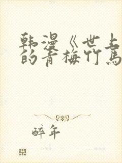 韩漫《世上最好的青梅竹马》漫画