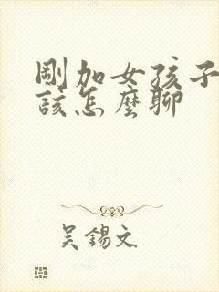 刚加女孩子微信该怎么聊