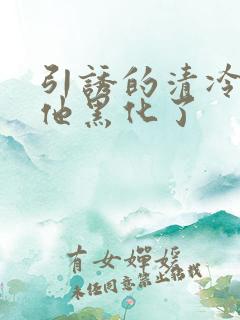 引诱的清冷男主他黑化了