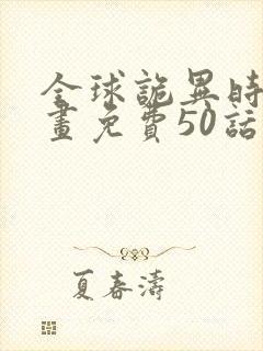 全球诡异时代漫画免费50话