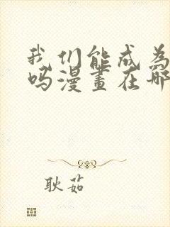 我们能成为家人吗漫画在哪看