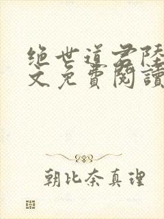 绝世道君陆羽全文免费阅读无弹窗