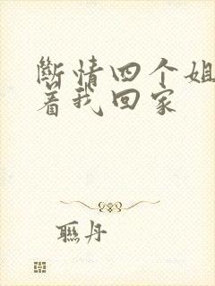 断情四个姐姐跪着我回家