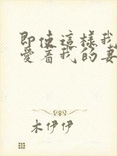 即使这样我还是爱着我的妻子[奸笑]