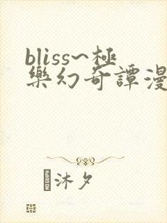 bliss~极乐幻奇谭漫画免费阅读