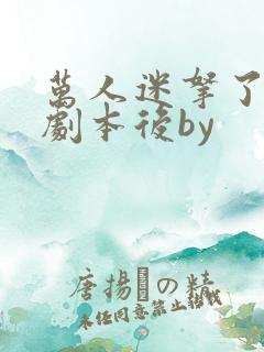 万人迷拿了炮灰剧本后by