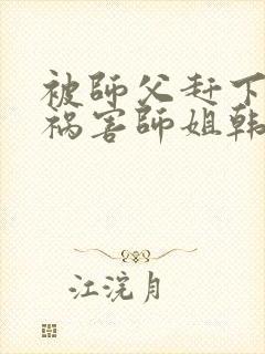 被师父赶下山去祸害师姐韩风小说免费阅读