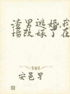 渣男逃婚,我当场改嫁了在哪看