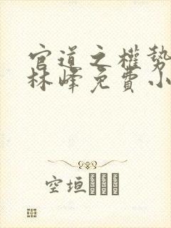 官道之权势滔天林峰免费小说