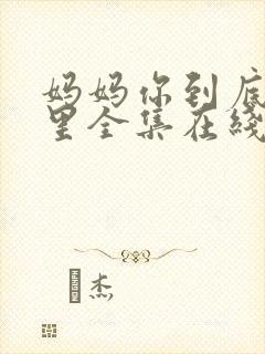 妈妈你到底在哪里全集在线观看