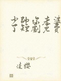 少帅你老婆又跑了短剧免费全集观看