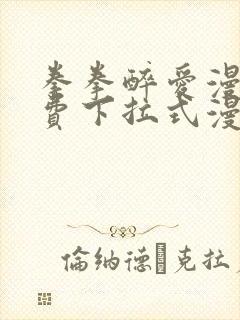 拳拳醉爱漫画免费下拉式漫画阅读