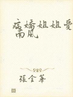 病娇姐姐爱上我 南风