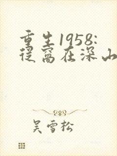 重生1958:从窝在深山打猎开始》