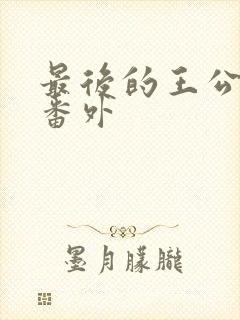 最后的王公结局番外