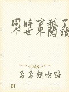 同时穿越了99个世界阅读全文全文