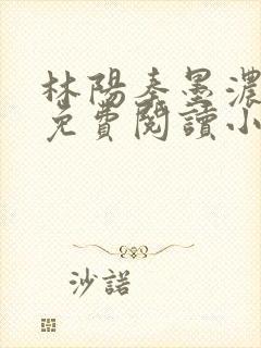 林阳秦墨浓最新免费阅读小说