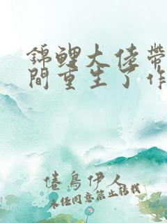 锦鲤大佬带着空间重生了作者:浮世落华