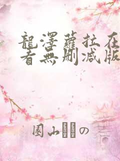 龙泽萝拉在线观看无删减版