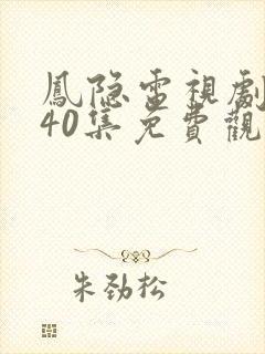 凤隐电视剧全集40集免费观看