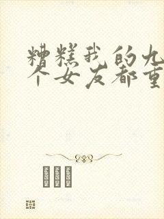 糟糕我的九十九个女友都重生了短剧