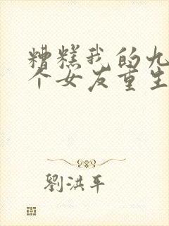 糟糕我的九十九个女友重生了短剧