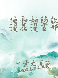 他和她的故事动漫在漫画哪里