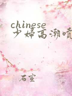 chinese少妇高潮喷水2