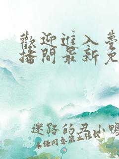 欢迎进入梦魇直播间最新免费阅读